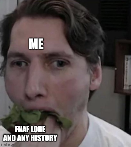 Jerma eating Lettuce | ME FNAF LORE AND ANY HISTORY | image tagged in jerma eating lettuce | made w/ Imgflip meme maker