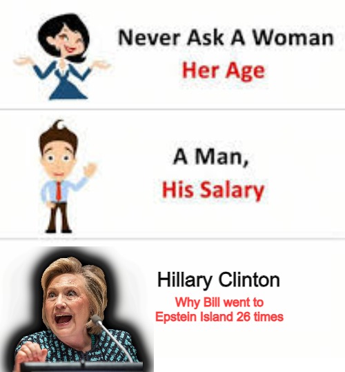 Just don't ask questions, ever | Hillary Clinton; Why Bill went to Epstein Island 26 times | image tagged in never ask a woman her age | made w/ Imgflip meme maker