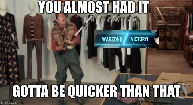 Ooo you almost had it | YOU ALMOST HAD IT; GOTTA BE QUICKER THAN THAT | image tagged in ooo you almost had it | made w/ Imgflip meme maker
