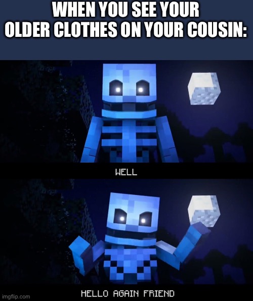 Well, hello again friend | WHEN YOU SEE YOUR OLDER CLOTHES ON YOUR COUSIN: | image tagged in well hello again friend,oh wow are you actually reading these tags | made w/ Imgflip meme maker