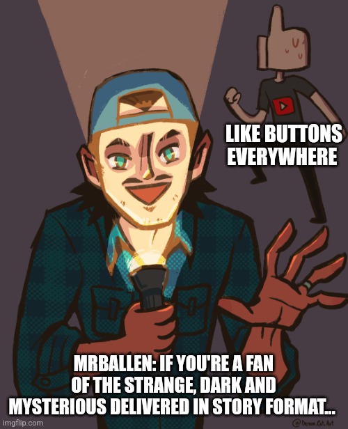 The like button is so very tired | LIKE BUTTONS EVERYWHERE; MRBALLEN: IF YOU'RE A FAN OF THE STRANGE, DARK AND MYSTERIOUS DELIVERED IN STORY FORMAT... | image tagged in another mrballen template,mrballen,jpfan102504 | made w/ Imgflip meme maker