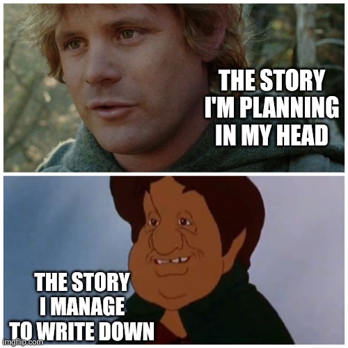 Writer's pain | THE STORY I'M PLANNING IN MY HEAD; THE STORY I MANAGE TO WRITE DOWN | image tagged in samwise gamgee comparison,lotr,lord of the rings,memes,writer,writing | made w/ Imgflip meme maker