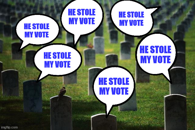 graveyard cemetary | HE STOLE MY VOTE HE STOLE MY VOTE HE STOLE MY VOTE HE STOLE MY VOTE HE STOLE MY VOTE HE STOLE MY VOTE | image tagged in graveyard cemetary | made w/ Imgflip meme maker