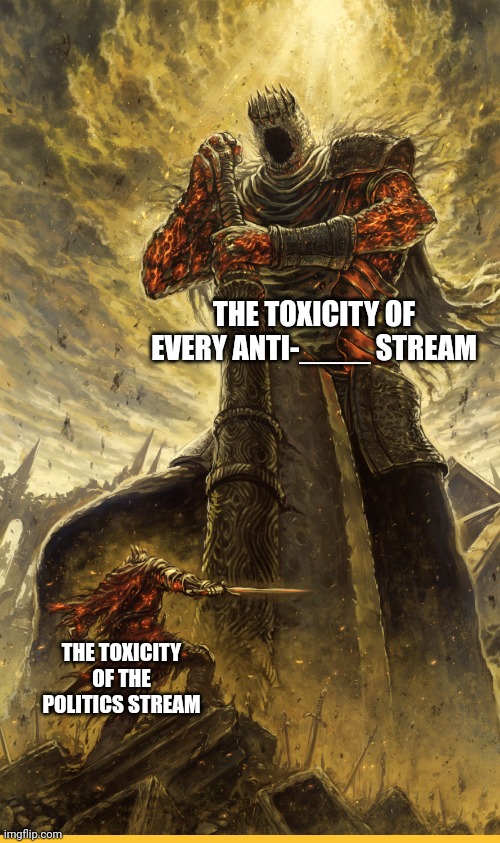 Fantasy Painting | THE TOXICITY OF EVERY ANTI-____ STREAM; THE TOXICITY OF THE POLITICS STREAM | image tagged in fantasy painting | made w/ Imgflip meme maker