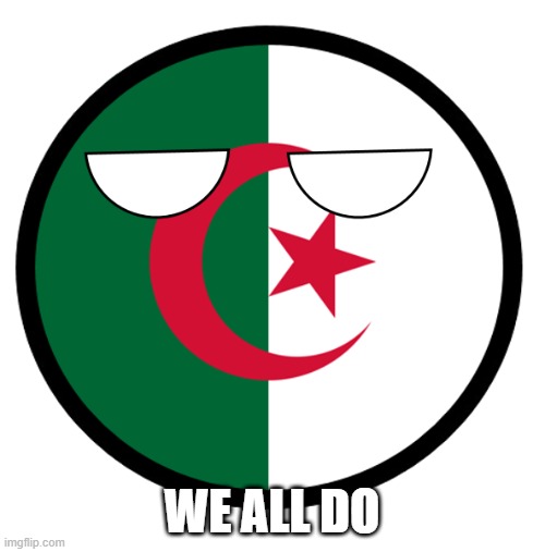 Algeria | WE ALL DO | image tagged in algeria | made w/ Imgflip meme maker