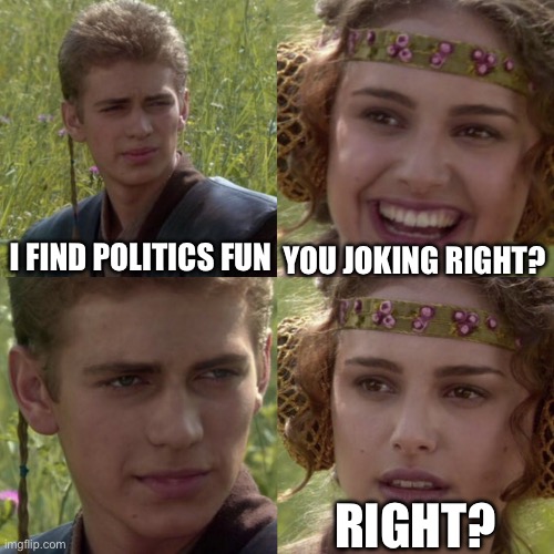 Not good anakin | YOU JOKING RIGHT? I FIND POLITICS FUN; RIGHT? | image tagged in for the better right blank | made w/ Imgflip meme maker