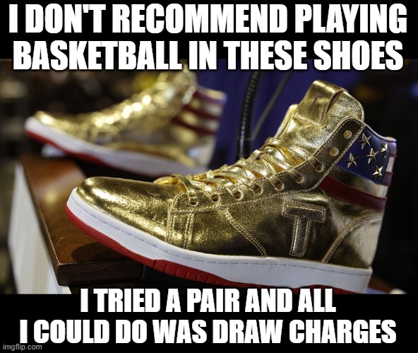 Treason Shoes | I DON'T RECOMMEND PLAYING BASKETBALL IN THESE SHOES; I TRIED A PAIR AND ALL I COULD DO WAS DRAW CHARGES | image tagged in donald trump,shoes | made w/ Imgflip meme maker