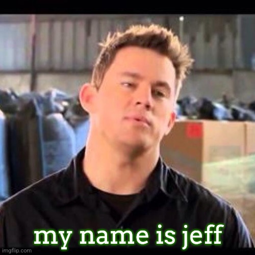 My Name is Jeff | my name is jeff | image tagged in my name is jeff | made w/ Imgflip meme maker