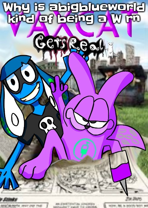 Like bro it's been like 5 months since she was last a W | Why is abigblueworld kind of being a W rn | image tagged in vaxcat gets real | made w/ Imgflip meme maker