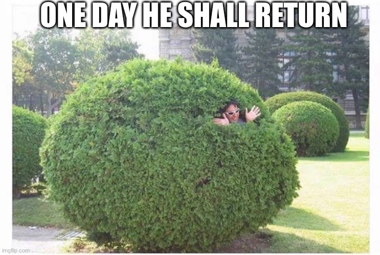 thine bush | ONE DAY HE SHALL RETURN | made w/ Imgflip meme maker