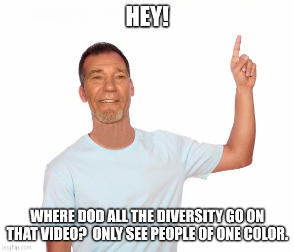point up | HEY! WHERE DOD ALL THE DIVERSITY GO ON THAT VIDEO?  ONLY SEE PEOPLE OF ONE COLOR. | image tagged in point up | made w/ Imgflip meme maker