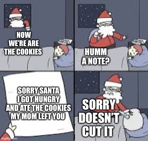 Funny | HUMM A NOTE? NOW WE’RE ARE THE COOKIES; SORRY SANTA I GOT HUNGRY AND ATE THE COOKIES MY MOM LEFT YOU; SORRY DOESN’T CUT IT | image tagged in funny memes | made w/ Imgflip meme maker
