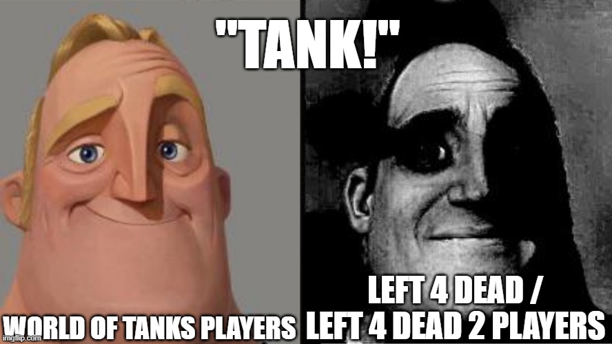 cant imagine how these creatures made us suffer.. | "TANK!"; WORLD OF TANKS PLAYERS; LEFT 4 DEAD / LEFT 4 DEAD 2 PLAYERS | image tagged in traumatized mr incredible | made w/ Imgflip meme maker