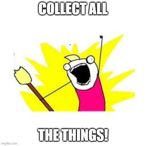 clean all the things | COLLECT ALL; THE THINGS! | image tagged in clean all the things | made w/ Imgflip meme maker