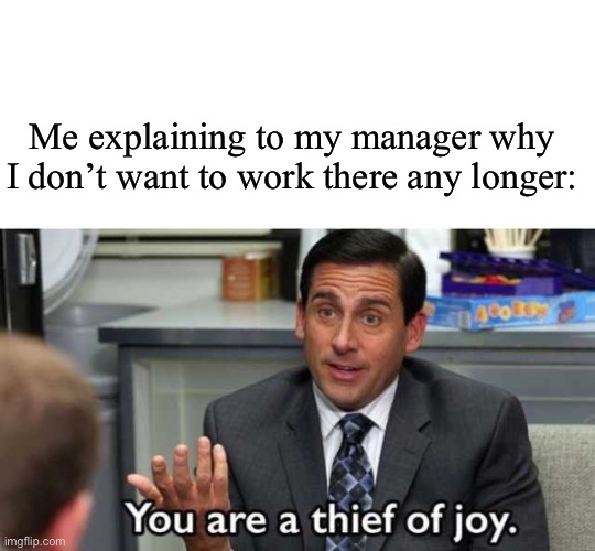 Manager | Me explaining to my manager why I don’t want to work there any longer: | image tagged in you are a thief of joy,work,manager | made w/ Imgflip meme maker