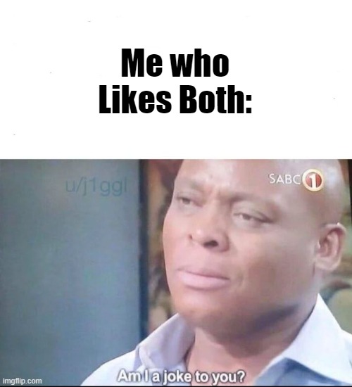 am I a joke to you | Me who Likes Both: | image tagged in am i a joke to you | made w/ Imgflip meme maker