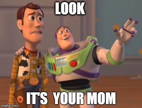 X, X Everywhere Meme | LOOK  IT'S  YOUR MOM | image tagged in memes,x x everywhere | made w/ Imgflip meme maker