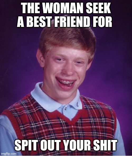 Best friend | THE WOMAN SEEK A BEST FRIEND FOR; SPIT OUT YOUR SHIT | image tagged in memes,bad luck brian | made w/ Imgflip meme maker