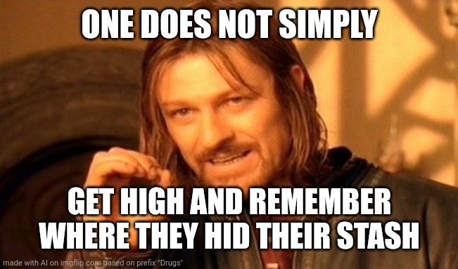 One Does Not Simply | ONE DOES NOT SIMPLY; GET HIGH AND REMEMBER WHERE THEY HID THEIR STASH | image tagged in memes,one does not simply | made w/ Imgflip meme maker