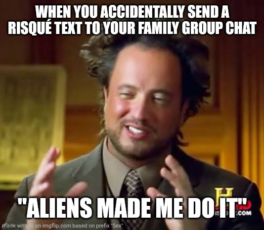 Ancient Aliens | WHEN YOU ACCIDENTALLY SEND A RISQUÉ TEXT TO YOUR FAMILY GROUP CHAT; "ALIENS MADE ME DO IT" | image tagged in memes,ancient aliens | made w/ Imgflip meme maker