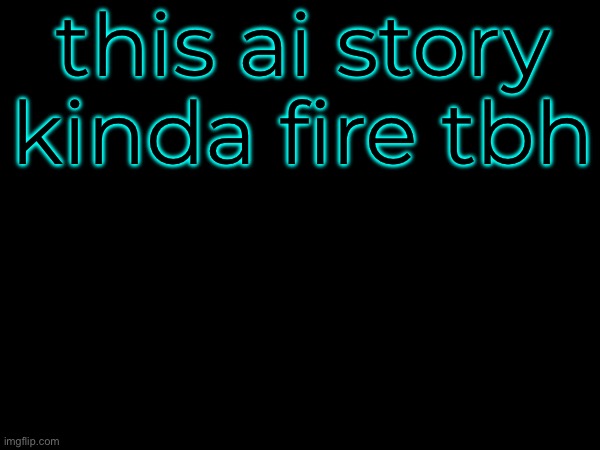 this ai story kinda fire tbh | made w/ Imgflip meme maker