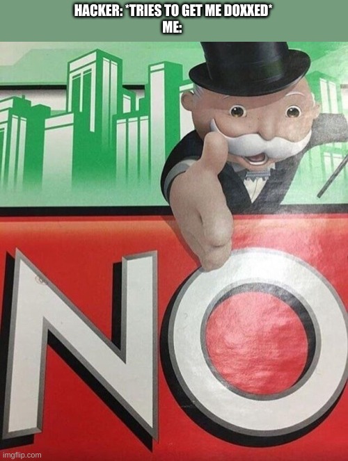 Monopoly No | HACKER: *TRIES TO GET ME DOXXED*
ME: | image tagged in monopoly no | made w/ Imgflip meme maker