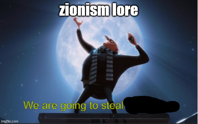 We are going to steal The Moon! | zionism lore | image tagged in we are going to steal the moon,anti-zionist-action | made w/ Imgflip meme maker