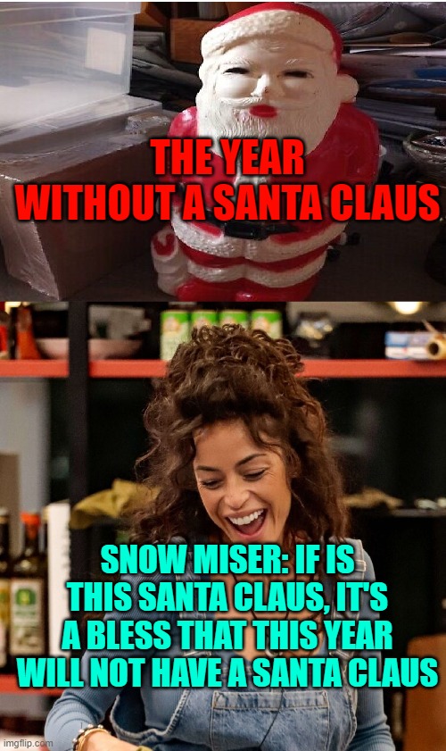 lol | THE YEAR WITHOUT A SANTA CLAUS; SNOW MISER: IF IS THIS SANTA CLAUS, IT'S A BLESS THAT THIS YEAR WILL NOT HAVE A SANTA CLAUS | made w/ Imgflip meme maker