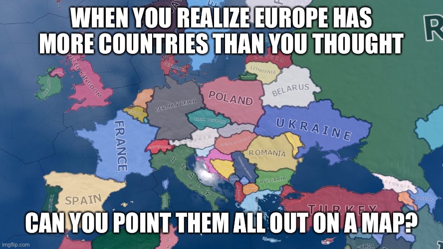 Europe | WHEN YOU REALIZE EUROPE HAS MORE COUNTRIES THAN YOU THOUGHT; CAN YOU POINT THEM ALL OUT ON A MAP? | image tagged in europe | made w/ Imgflip meme maker