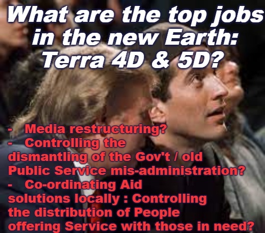 Trump Kennedy 4D / 5D jobs at hand | What are the top jobs
 in the new Earth: 
Terra 4D & 5D? -   Media restructuring?
-   Controlling the dismantling of the Gov't / old Public Service mis-administration?
-   Co-ordinating Aid solutions locally : Controlling the distribution of People offering Service with those in need? | image tagged in trump,kennedy,john f kennedy jr,new world,4d,5d | made w/ Imgflip meme maker