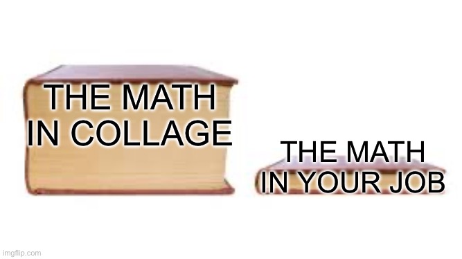 Big book small book | THE MATH IN COLLAGE; THE MATH IN YOUR JOB | image tagged in big book small book | made w/ Imgflip meme maker