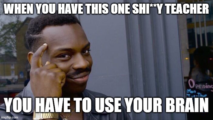 Roll Safe Think About It | WHEN YOU HAVE THIS ONE SHI**Y TEACHER; YOU HAVE TO USE YOUR BRAIN | image tagged in memes,roll safe think about it | made w/ Imgflip meme maker