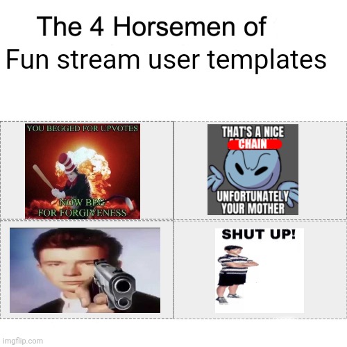 Yes | Fun stream user templates | image tagged in four horsemen,memes,funny,fun stream | made w/ Imgflip meme maker