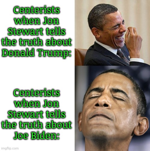 Democrat loyalists canceling a progressive, as usual. | Centerists
when Jon
Stewart tells
the truth about
Donald Trump:; Centerists
when Jon
Stewart tells
the truth about
Joe Biden: | image tagged in blank white template,obama mood swings,crying democrats,the truth hurts,too old,dementia | made w/ Imgflip meme maker