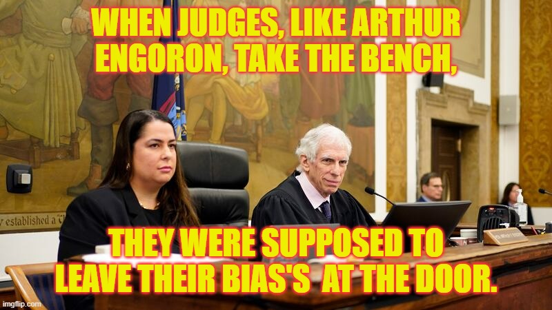 But I Thought... | WHEN JUDGES, LIKE ARTHUR ENGORON, TAKE THE BENCH, THEY WERE SUPPOSED TO LEAVE THEIR BIAS'S  AT THE DOOR. | image tagged in memes,politics,donald trump,judge,bench,bias | made w/ Imgflip meme maker