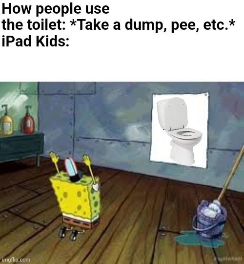 Average iPad Kid behavior (Mods is this real) | How people use the toilet: *Take a dump, pee, etc.*
iPad Kids: | image tagged in praying spongebob | made w/ Imgflip meme maker