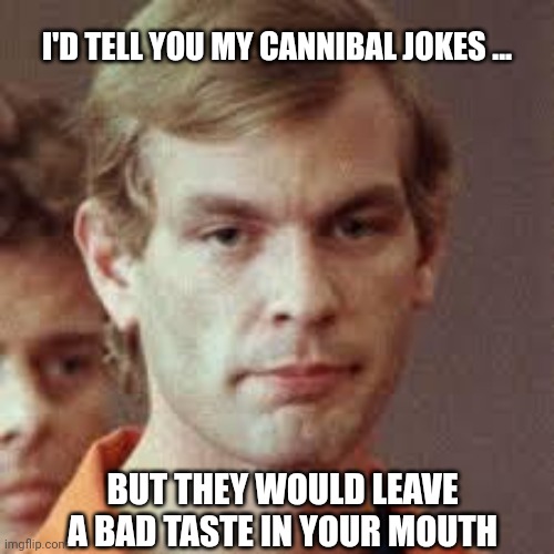 Jeffrey Dahmer | I'D TELL YOU MY CANNIBAL JOKES ... BUT THEY WOULD LEAVE A BAD TASTE IN YOUR MOUTH | image tagged in jeffrey dahmer | made w/ Imgflip meme maker