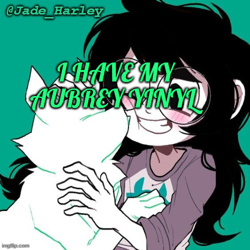 jade temp thx ms lalonde | I HAVE MY AUBREY YINYL | image tagged in jade temp thx ms lalonde | made w/ Imgflip meme maker