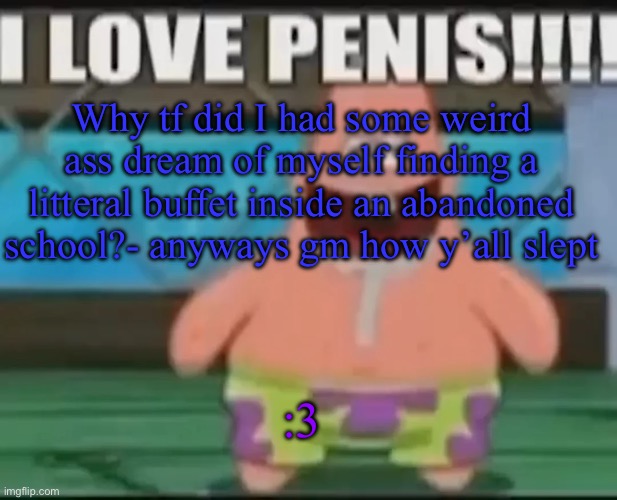 dumbass gay star | Why tf did I had some weird ass dream of myself finding a litteral buffet inside an abandoned school?- anyways gm how y’all slept; :3 | image tagged in dumbass gay star | made w/ Imgflip meme maker