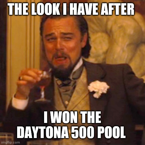 Won pool | THE LOOK I HAVE AFTER; I WON THE DAYTONA 500 POOL | image tagged in memes,laughing leo,funny memes | made w/ Imgflip meme maker