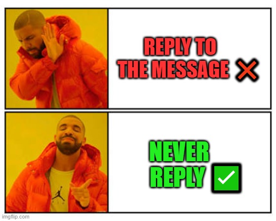 No - Yes | REPLY TO       THE MESSAGE ❌; NEVER          REPLY ✅ | image tagged in no - yes | made w/ Imgflip meme maker