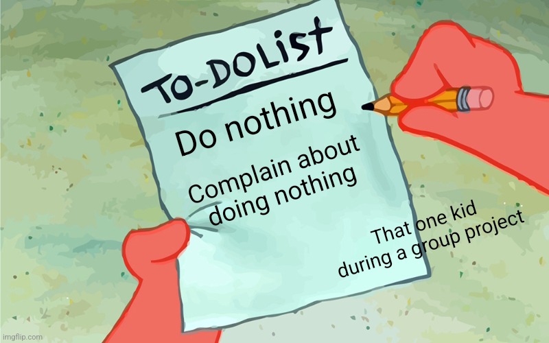 This is so true | Do nothing; Complain about doing nothing; That one kid during a group project | image tagged in patrick to do list actually blank,group projects,school,dumb,why,why are you reading the tags | made w/ Imgflip meme maker