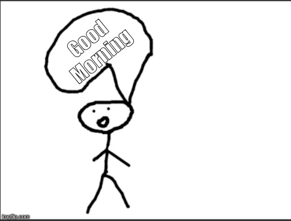 Bob says good morning! | Good Morning | image tagged in bob is talking 2 u | made w/ Imgflip meme maker