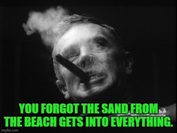 General Ripper (Dr. Strangelove) | YOU FORGOT THE SAND FROM THE BEACH GETS INTO EVERYTHING. | image tagged in general ripper dr strangelove | made w/ Imgflip meme maker