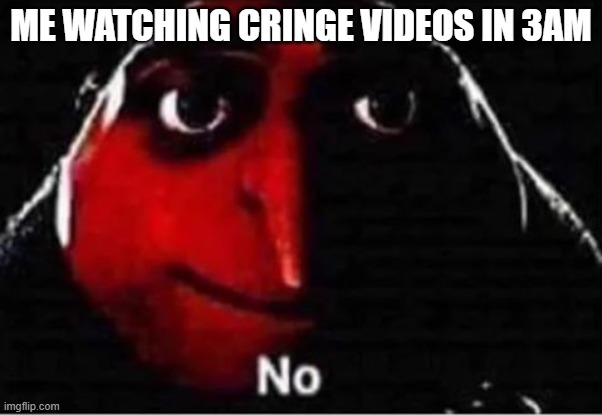 Gru No | ME WATCHING CRINGE VIDEOS IN 3AM | image tagged in gru no | made w/ Imgflip meme maker