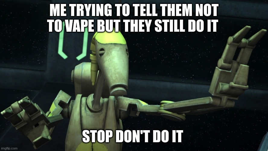 battle droid | ME TRYING TO TELL THEM NOT TO VAPE BUT THEY STILL DO IT; STOP DON'T DO IT | image tagged in battle droid | made w/ Imgflip meme maker