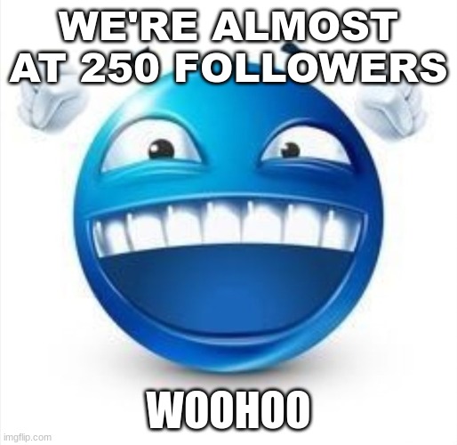 talking about in this stream btw | WE'RE ALMOST AT 250 FOLLOWERS; WOOHOO | image tagged in laughing blue guy | made w/ Imgflip meme maker