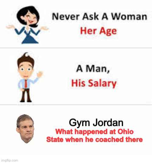 Gym Jordan | Gym Jordan; What happened at Ohio State when he coached there | image tagged in never ask a woman her age | made w/ Imgflip meme maker