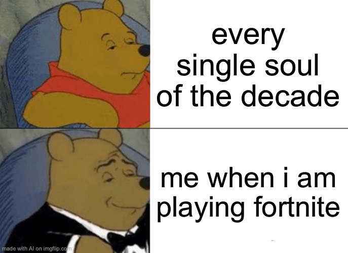 What the fu- | every single soul of the decade; me when i am playing fortnite | image tagged in memes,tuxedo winnie the pooh | made w/ Imgflip meme maker