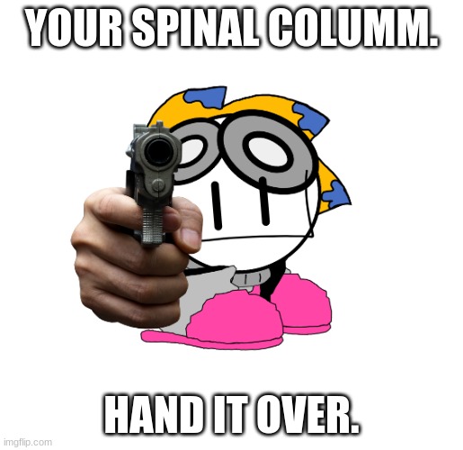 kind request teehee ^^ | YOUR SPINAL COLUMM. HAND IT OVER. | image tagged in your spine,hand it over,now | made w/ Imgflip meme maker